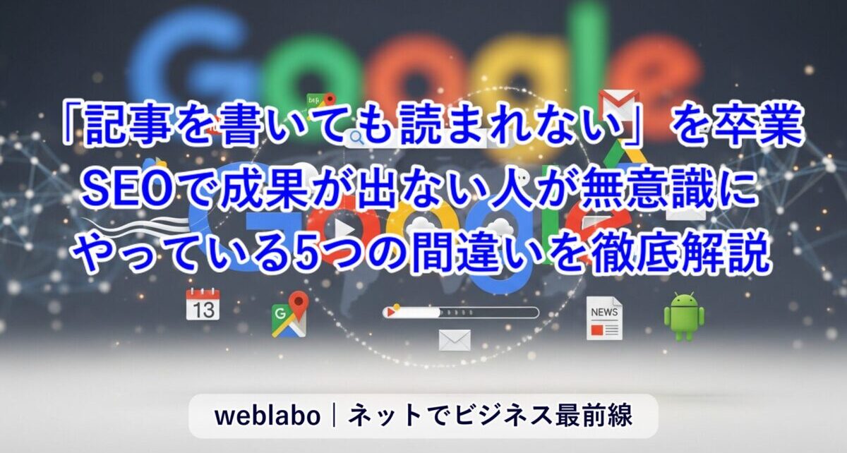 「記事を書いても読まれない」を卒業。SEOで成果が出ない人が無意識にやっている5つの間違い
