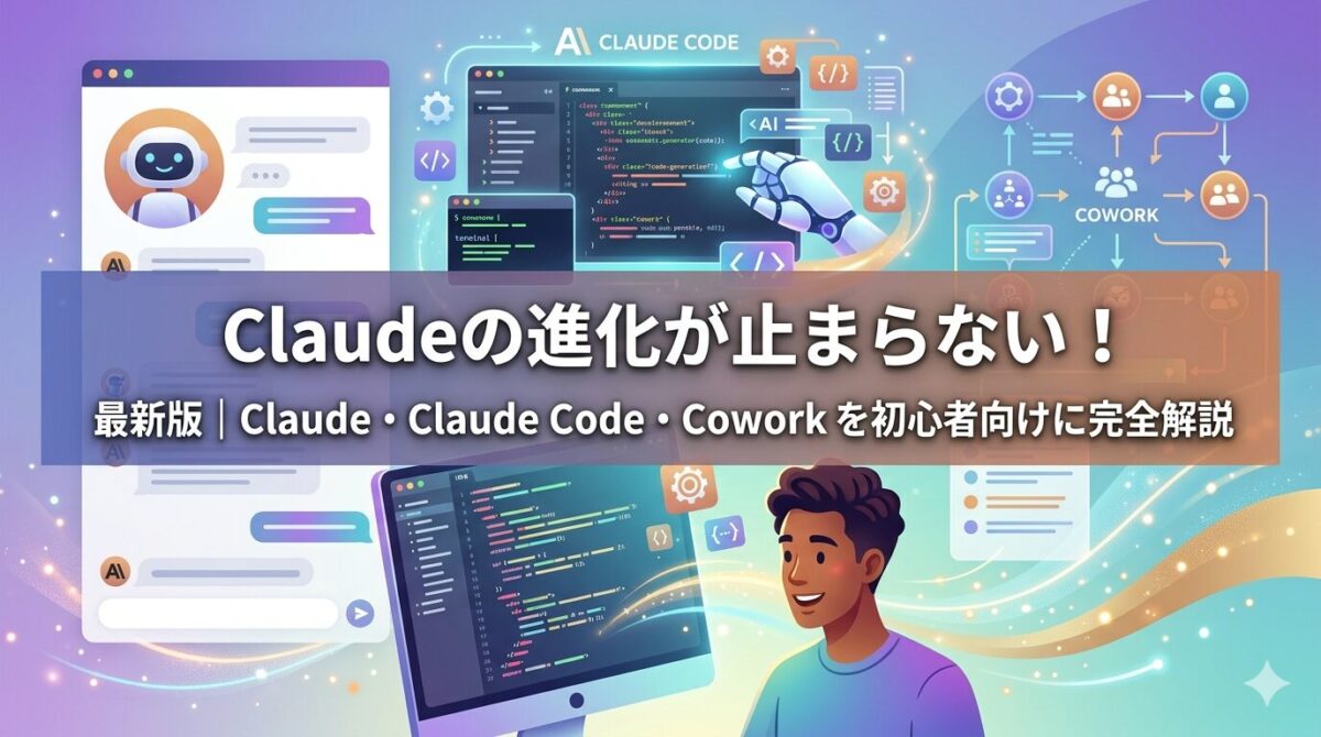 Claudeの進化が止まらない！最新版｜Claude・Claude Code・Coworkを初心者向けに完全解説